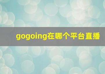 gogoing在哪个平台直播