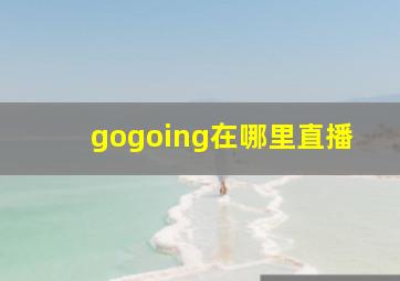 gogoing在哪里直播