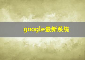 google最新系统