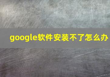 google软件安装不了怎么办