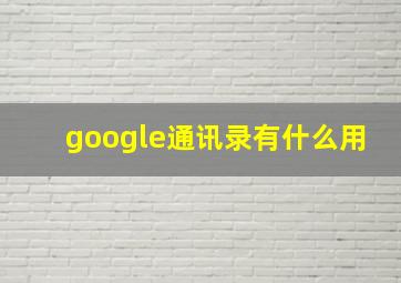 google通讯录有什么用