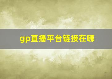 gp直播平台链接在哪