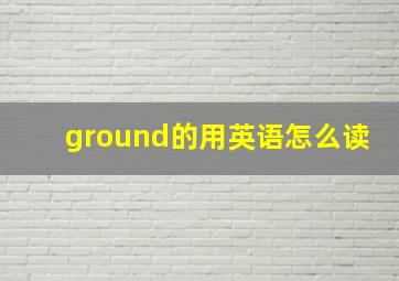 ground的用英语怎么读