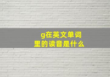 g在英文单词里的读音是什么