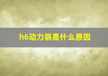 h6动力弱是什么原因