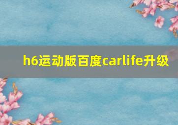 h6运动版百度carlife升级