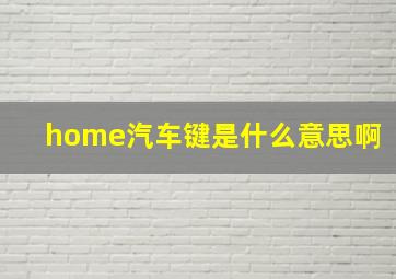 home汽车键是什么意思啊