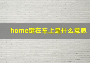 home键在车上是什么意思