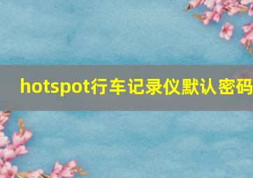 hotspot行车记录仪默认密码