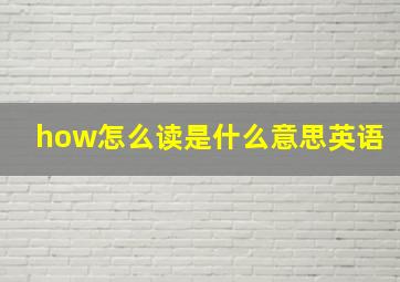 how怎么读是什么意思英语