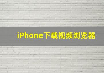 iPhone下载视频浏览器