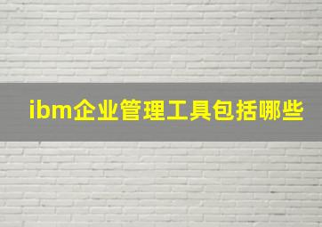 ibm企业管理工具包括哪些