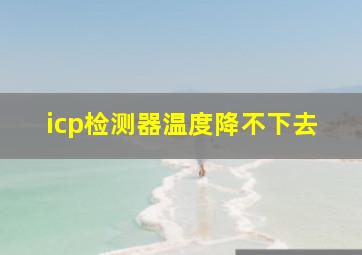 icp检测器温度降不下去