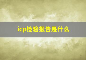 icp检验报告是什么