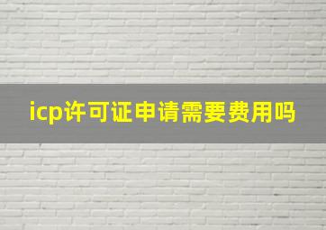 icp许可证申请需要费用吗