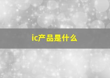 ic产品是什么