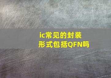 ic常见的封装形式包括QFN吗