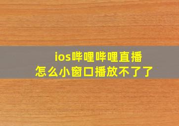 ios哔哩哔哩直播怎么小窗口播放不了了