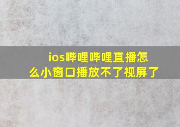 ios哔哩哔哩直播怎么小窗口播放不了视屏了