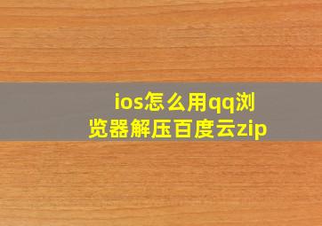 ios怎么用qq浏览器解压百度云zip