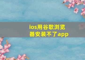 ios用谷歌浏览器安装不了app