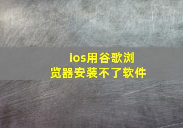 ios用谷歌浏览器安装不了软件