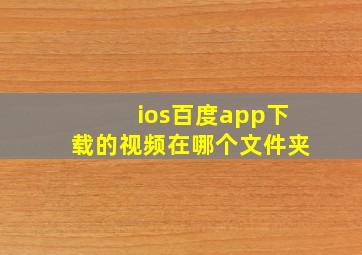 ios百度app下载的视频在哪个文件夹