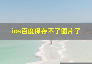 ios百度保存不了图片了