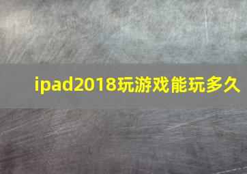 ipad2018玩游戏能玩多久