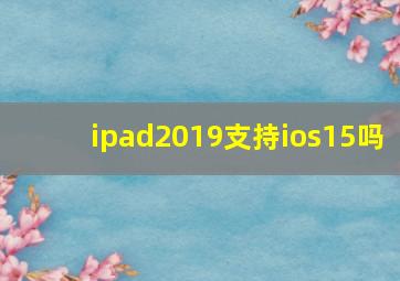 ipad2019支持ios15吗