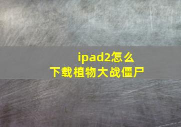 ipad2怎么下载植物大战僵尸