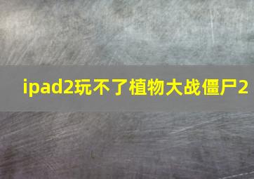 ipad2玩不了植物大战僵尸2