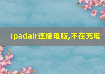 ipadair连接电脑,不在充电