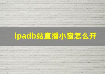 ipadb站直播小窗怎么开