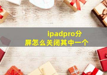 ipadpro分屏怎么关闭其中一个