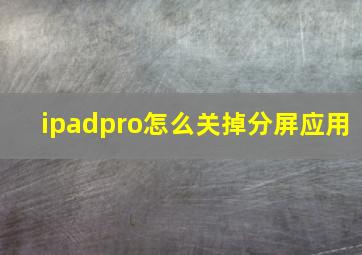 ipadpro怎么关掉分屏应用