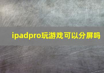 ipadpro玩游戏可以分屏吗