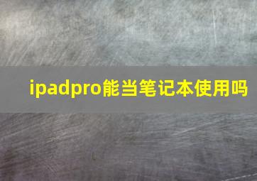 ipadpro能当笔记本使用吗