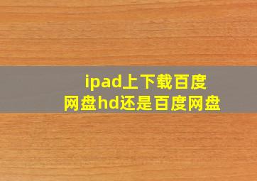 ipad上下载百度网盘hd还是百度网盘