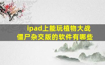 ipad上能玩植物大战僵尸杂交版的软件有哪些