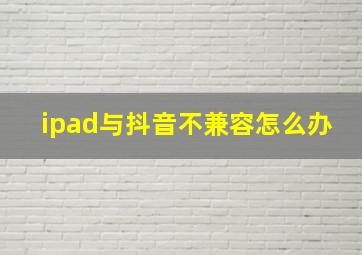 ipad与抖音不兼容怎么办