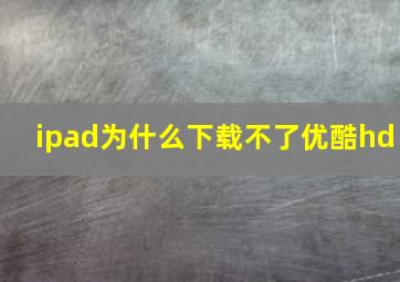 ipad为什么下载不了优酷hd