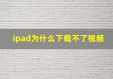 ipad为什么下载不了视频