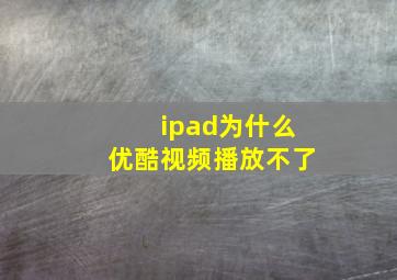 ipad为什么优酷视频播放不了