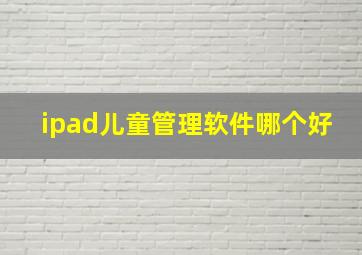 ipad儿童管理软件哪个好