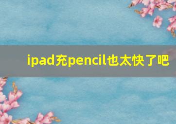 ipad充pencil也太快了吧