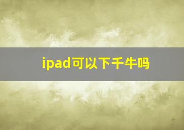 ipad可以下千牛吗