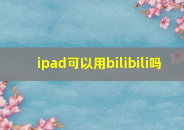 ipad可以用bilibili吗