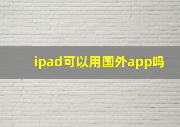 ipad可以用国外app吗