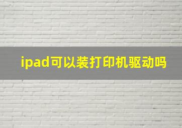 ipad可以装打印机驱动吗